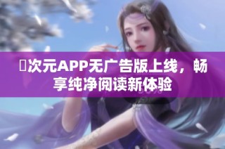 囧次元APP无广告版上线，畅享纯净阅读新体验