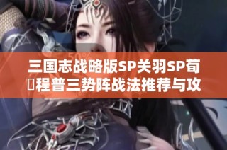 三国志战略版SP关羽SP荀彧程普三势阵战法推荐与攻略解析