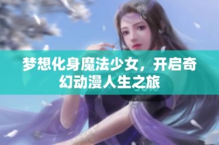 梦想化身魔法少女，开启奇幻动漫人生之旅