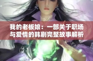 我的老板娘：一部关于职场与爱情的韩剧完整故事解析