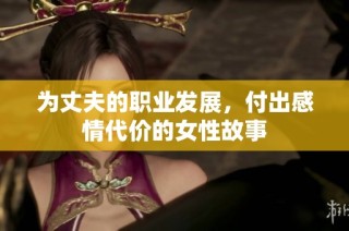 为丈夫的职业发展，付出感情代价的女性故事