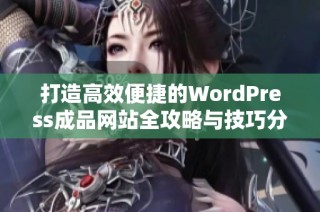 打造高效便捷的WordPress成品网站全攻略与技巧分享