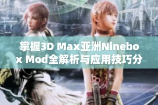 掌握3D Max亚洲Ninebox Mod全解析与应用技巧分享