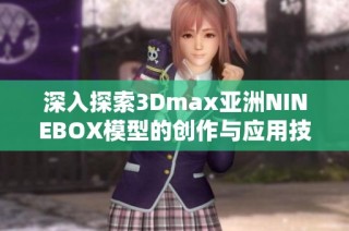 深入探索3Dmax亚洲NINEBOX模型的创作与应用技巧