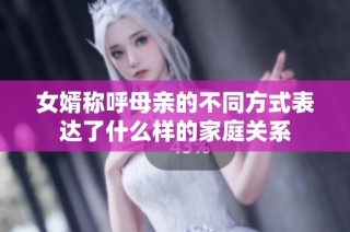 女婿称呼母亲的不同方式表达了什么样的家庭关系