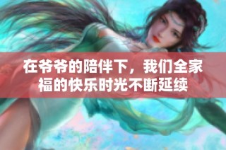 在爷爷的陪伴下，我们全家福的快乐时光不断延续