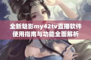 全新魅影my42tv直播软件使用指南与功能全面解析