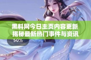 黑料网今日主页内容更新 揭秘最新热门事件与资讯