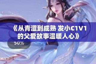 《从青涩到成熟 发小C1V1的父爱故事温暖人心》