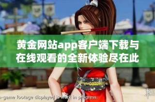 黄金网站app客户端下载与在线观看的全新体验尽在此处