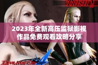 2023年全新高压监狱影视作品免费观看攻略分享