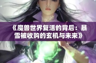 《魔兽世界复活的背后：暴雪被收购的玄机与未来》