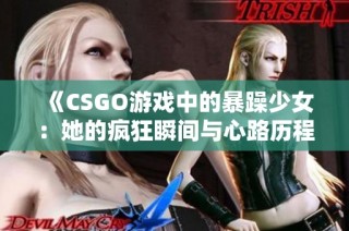 《CSGO游戏中的暴躁少女：她的疯狂瞬间与心路历程》