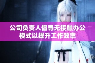 公司负责人倡导无接触办公模式以提升工作效率