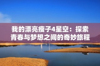 我的漂亮瘦子4星空：探索青春与梦想之间的奇妙旅程