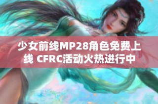 少女前线MP28角色免费上线 CFRC活动火热进行中