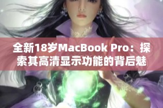 全新18岁MacBook Pro：探索其高清显示功能的背后魅力