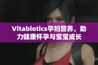 Vitabiotics孕妇营养，助力健康怀孕与宝宝成长