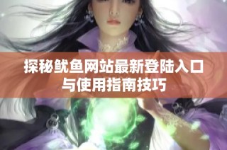 探秘鱿鱼网站最新登陆入口与使用指南技巧