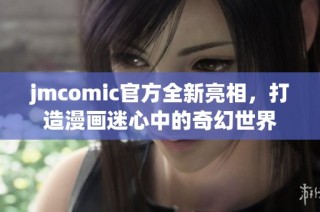 jmcomic官方全新亮相，打造漫画迷心中的奇幻世界