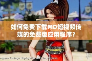 如何免费下载MD短视频传媒的免费版应用程序？