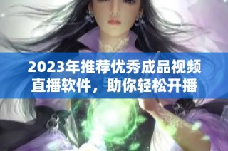 2023年推荐优秀成品视频直播软件，助你轻松开播