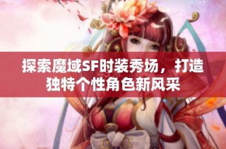 探索魔域SF时装秀场，打造独特个性角色新风采