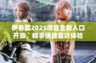 伊春园2025项目全新入口开放，畅享便捷直达体验