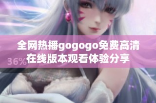 全网热播gogogo免费高清在线版本观看体验分享