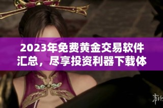 2023年免费黄金交易软件汇总，尽享投资利器下载体验