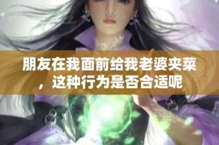 朋友在我面前给我老婆夹菜，这种行为是否合适呢