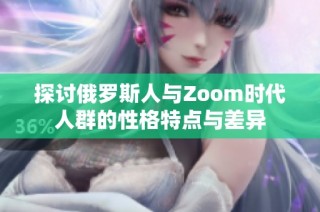 探讨俄罗斯人与Zoom时代人群的性格特点与差异