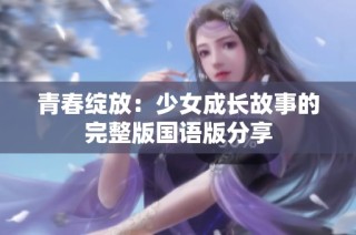 青春绽放：少女成长故事的完整版国语版分享