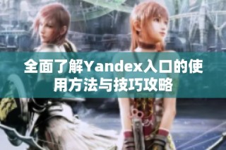 全面了解Yandex入口的使用方法与技巧攻略