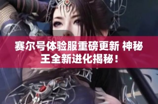 赛尔号体验服重磅更新 神秘王全新进化揭秘！