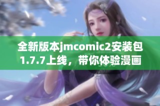 全新版本jmcomic2安装包1.7.7上线，带你体验漫画阅读新乐趣