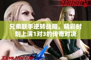 兄弟联手逆转战局，精彩时刻上演1对3的传奇对决