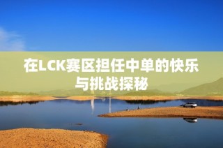 在LCK赛区担任中单的快乐与挑战探秘