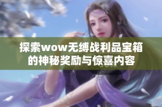 探索wow无缚战利品宝箱的神秘奖励与惊喜内容