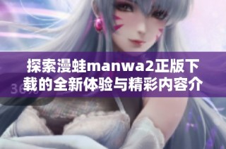 探索漫蛙manwa2正版下载的全新体验与精彩内容介绍