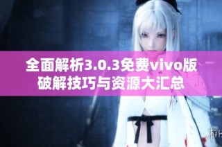 全面解析3.0.3免费vivo版破解技巧与资源大汇总