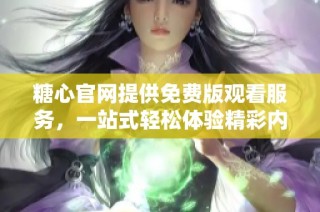 糖心官网提供免费版观看服务，一站式轻松体验精彩内容