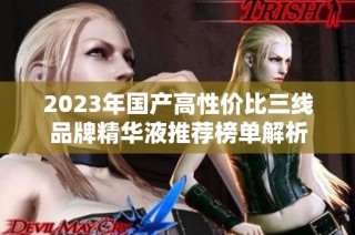 2023年国产高性价比三线品牌精华液推荐榜单解析