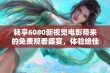 畅享6080新视觉电影带来的免费观看盛宴，体验绝佳观影乐趣