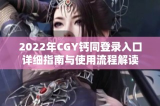 2022年CGY钙同登录入口详细指南与使用流程解读