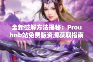 全新破解方法揭秘：Prouhnb站免费版资源获取指南