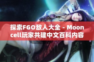 探索FGO敌人大全 - Mooncell玩家共建中文百科内容解析