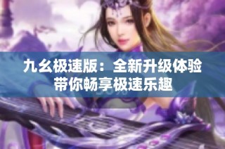 九幺极速版：全新升级体验带你畅享极速乐趣