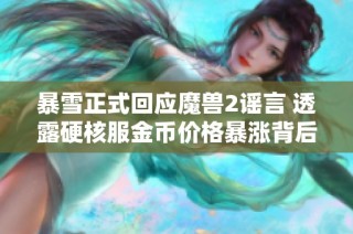 暴雪正式回应魔兽2谣言 透露硬核服金币价格暴涨背后的真相