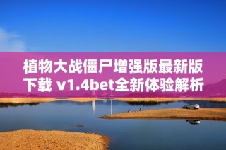 植物大战僵尸增强版最新版下载 v1.4bet全新体验解析